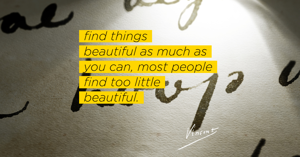 Find things beautiful as much as you can, most people find too little beautiful, Vincent van Gogh, January 1874